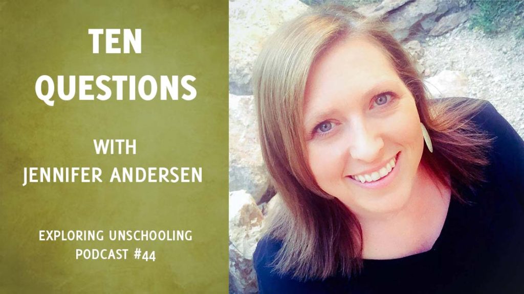 Jennifer Andersen answers ten questions about her unschooling experience.