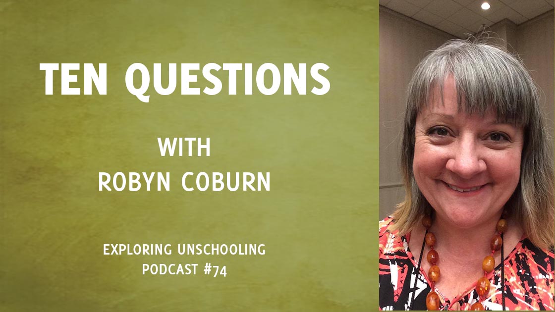 Robyn Coburn joins Pam to answer ten questions about her unschooling experience.