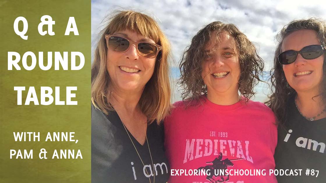Anne Ohman and Anna Brown join Pam to answer listener questions about unschooling and parenting.