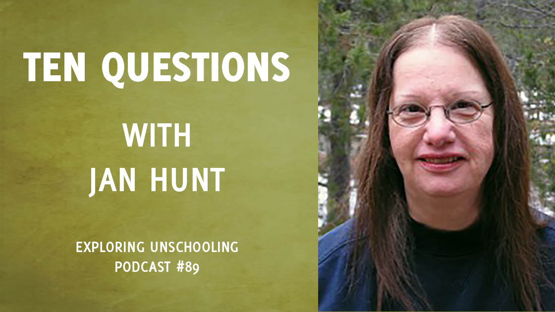 Jan Hunt joins Pam to answer ten questions about her unschooling experience.