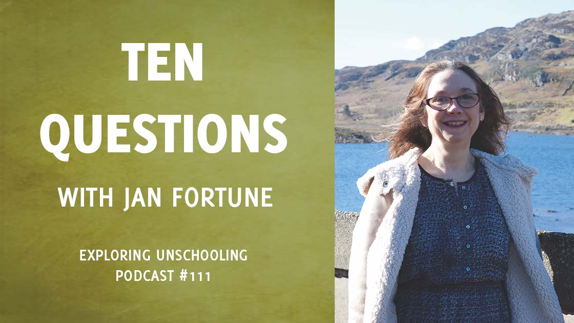 Jan Fortune joins Pam to answer ten questions about her unschooling experience.